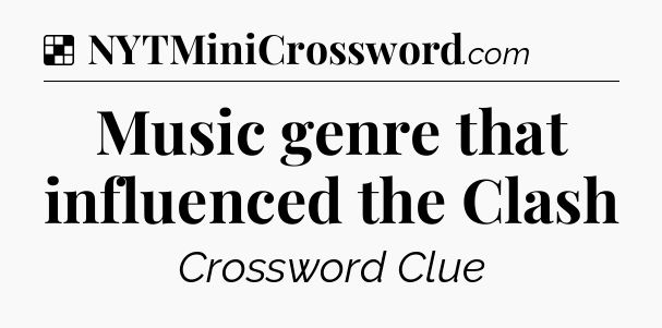 Solution: Music genre that influenced the Clash - NYT Crossword