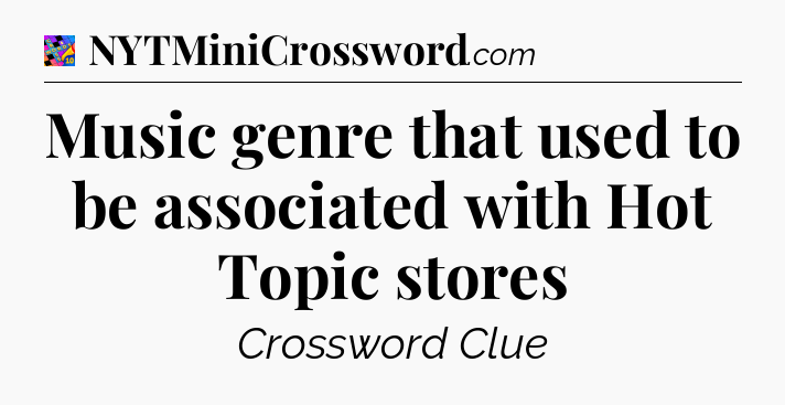 Music genre that used to be associated with Hot Topic stores Crossword Clue