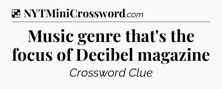 Solution: Music genre that's the focus of Decibel magazine - NYT Crossword