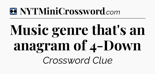 Solution: Music genre that's an anagram of 4-Down - NYT Mini Crossword