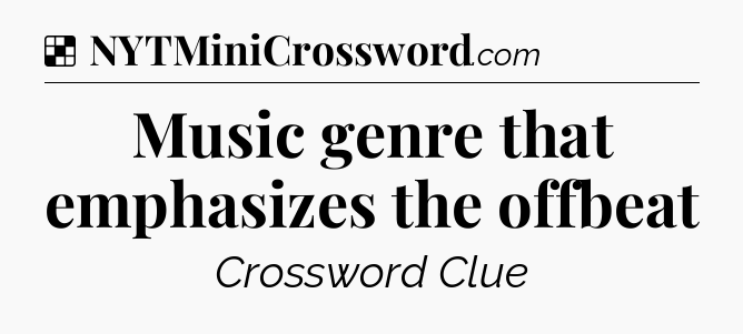 Solution: Music genre that emphasizes the offbeat - NYT Crossword