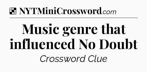 Solution: Music genre that influenced No Doubt - NYT Crossword