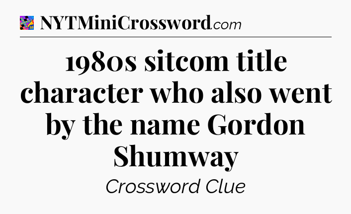 1980s sitcom title character who also went by the name Gordon Shumway Crossword Clue