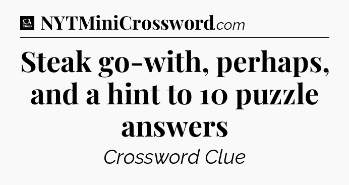 Steak go-with, perhaps, and a hint to 10 puzzle answers - LA Times Crossword