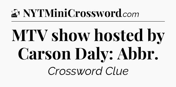 MTV show hosted by Carson Daly: Abbr - Daily Themed Classic Crossword