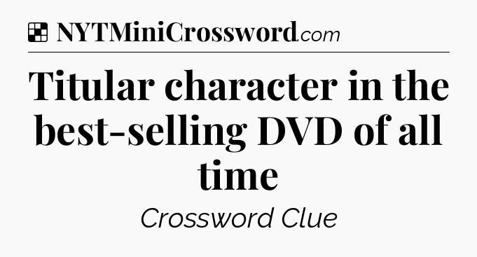 Solution: Titular character in the best-selling DVD of all time - NYT Crossword
