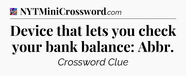 Device that lets you check your bank balance: Abbr Crossword Clue