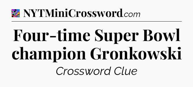 Four-time Super Bowl champion Gronkowski Crossword Clue