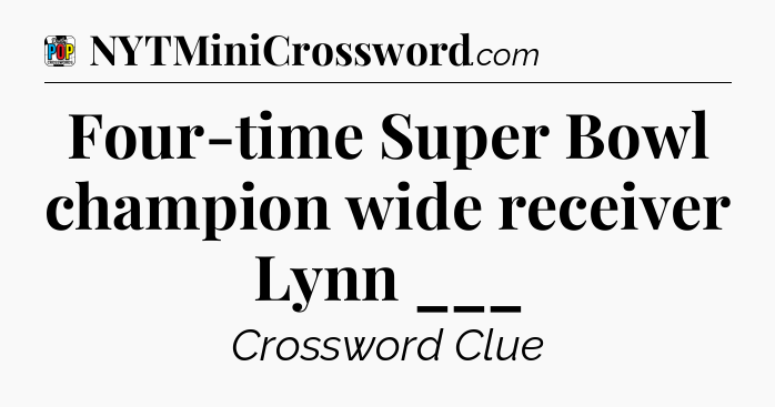 Four-time Super Bowl champion wide receiver Lynn ___ Crossword Clue