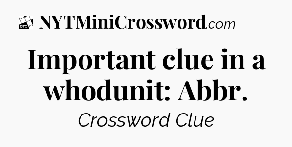 Important clue in a whodunit: Abbr - Daily Themed Classic Crossword
