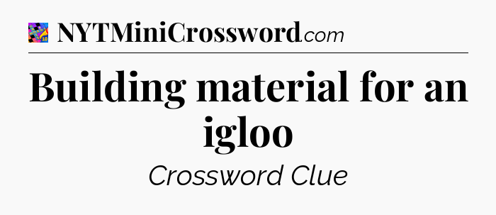 Building material for an igloo Crossword Clue