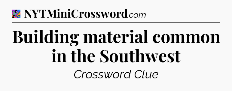 Building material common in the Southwest Crossword Clue