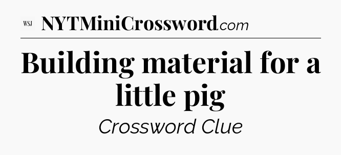 Building material for a little pig - WSJ Crossword