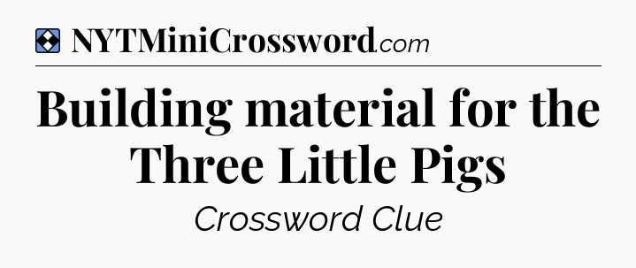 Solution: Building material for the Three Little Pigs - NYT Mini Crossword