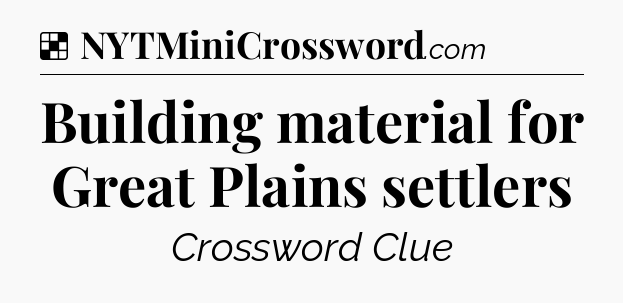 Solution: Building material for Great Plains settlers - NYT Crossword