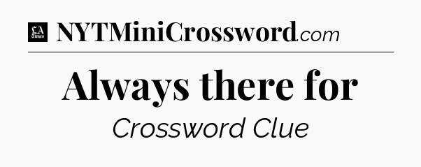 Always there for - LA Times Crossword