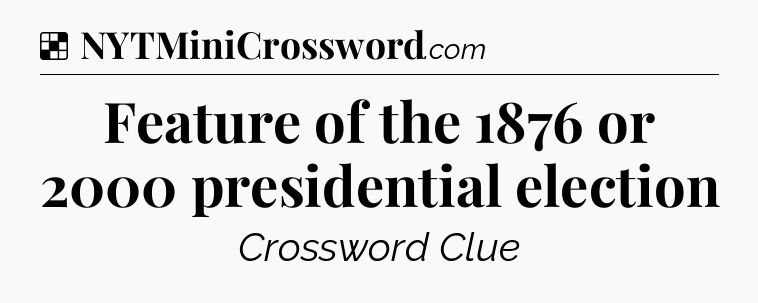 Solution: Feature of the 1876 or 2000 presidential election - NYT Crossword