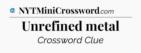 Unrefined metal Crossword Clue