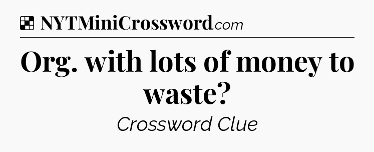 Solution: Org. with lots of money to waste - NYT Crossword