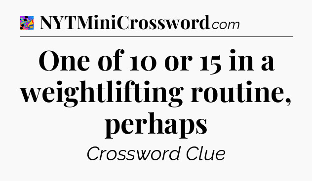 One of 10 or 15 in a weightlifting routine, perhaps Crossword Clue
