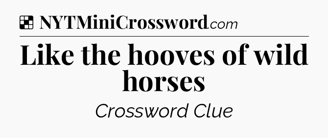 Solution: Like the hooves of wild horses - NYT Crossword
