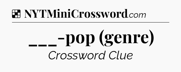 Solution: ___-pop (genre) - NYT Crossword