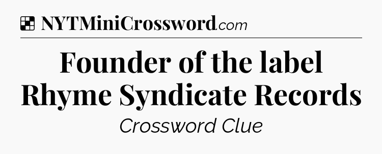 Solution: Founder of the label Rhyme Syndicate Records - NYT Crossword