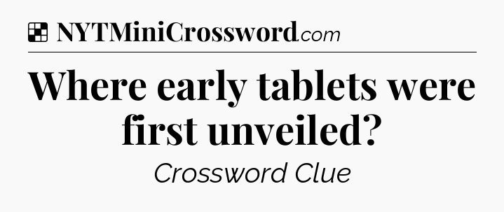 Solution: Where early tablets were first unveiled - NYT Crossword