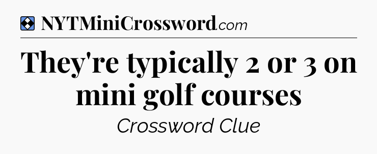 Solution: They're typically 2 or 3 on mini golf courses - NYT Mini Crossword