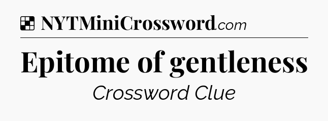 Solution: Epitome of gentleness - NYT Crossword