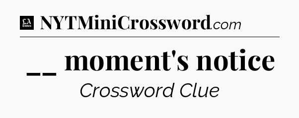 __ moment's notice - LA Times Crossword