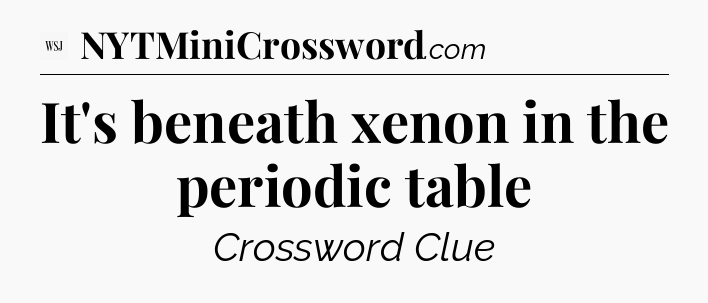 It's beneath xenon in the periodic table - WSJ Crossword