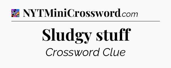 Sludgy stuff Crossword Clue