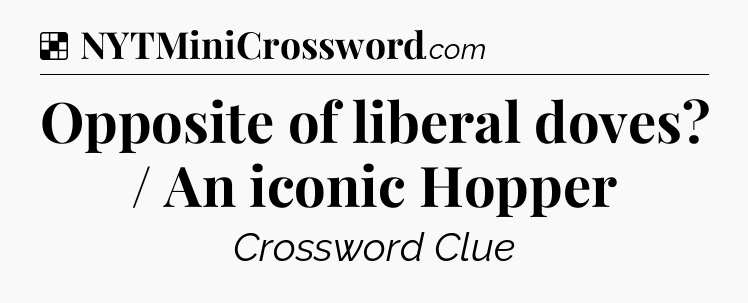 Solution: Opposite of liberal doves? / An iconic Hopper - NYT Crossword