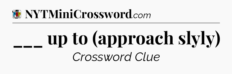 ___ up to (approach slyly) Crossword Clue