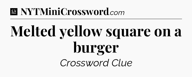Melted yellow square on a burger - LA Times Crossword