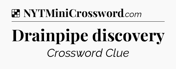 Solution: Drainpipe discovery - NYT Crossword