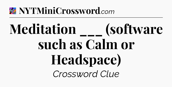 Meditation ___ (software such as Calm or Headspace) Crossword Clue