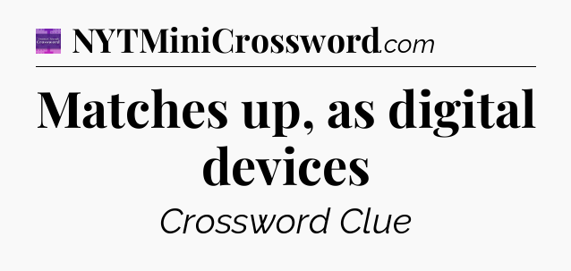 Matches up, as digital devices - Thomas Joseph Crossword