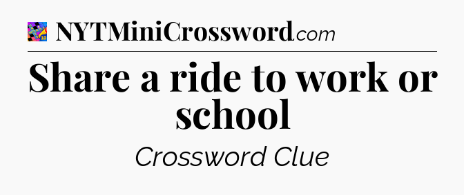 Share a ride to work or school Crossword Clue