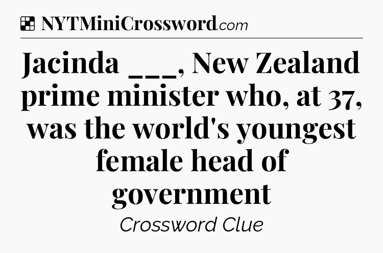 Solution: Jacinda ___, New Zealand prime minister who, at 37, was the world's youngest female head of government  - NYT Crossword