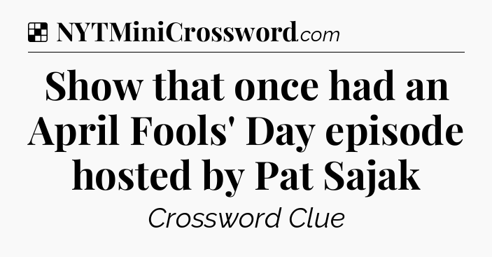 Solution: Show that once had an April Fools' Day episode hosted by Pat Sajak - NYT Crossword