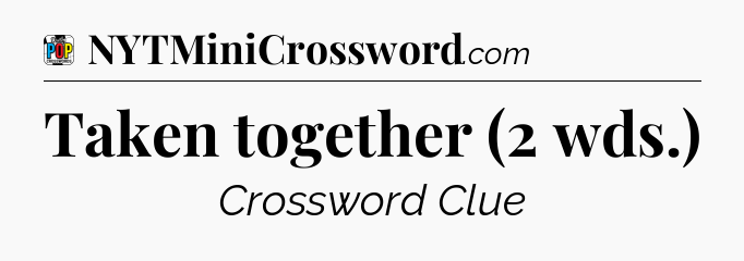 Taken together (2 wds.) Crossword Clue