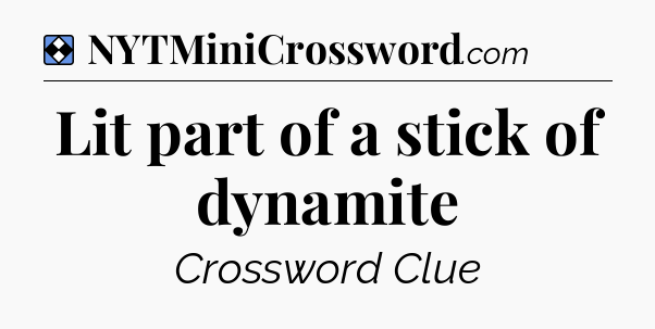 Solution: Lit part of a stick of dynamite - NYT Mini Crossword