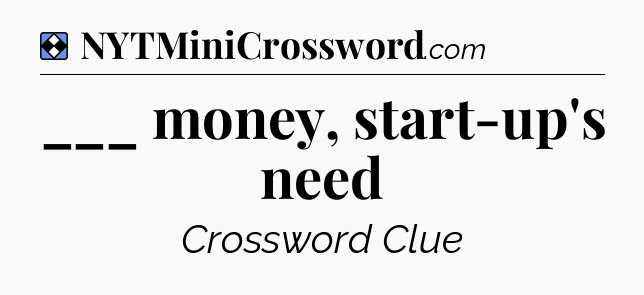 Solution: ___ money, start-up's need - NYT Mini Crossword