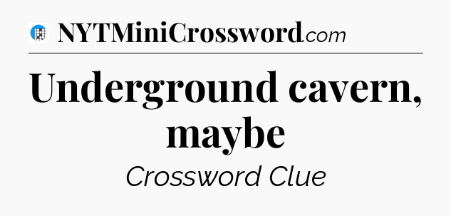 Underground cavern, maybe Crossword Clue