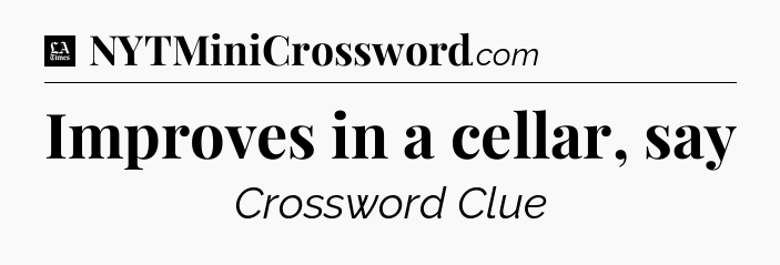 Improves in a cellar, say - LA Times Crossword