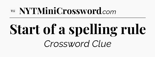 Start of a spelling rule - WSJ Crossword
