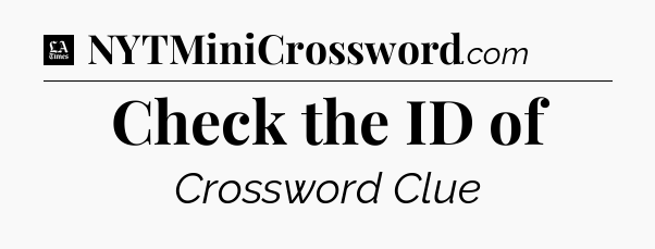 Check the ID of - LA Times Crossword
