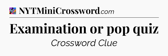 Examination or pop quiz Crossword Clue